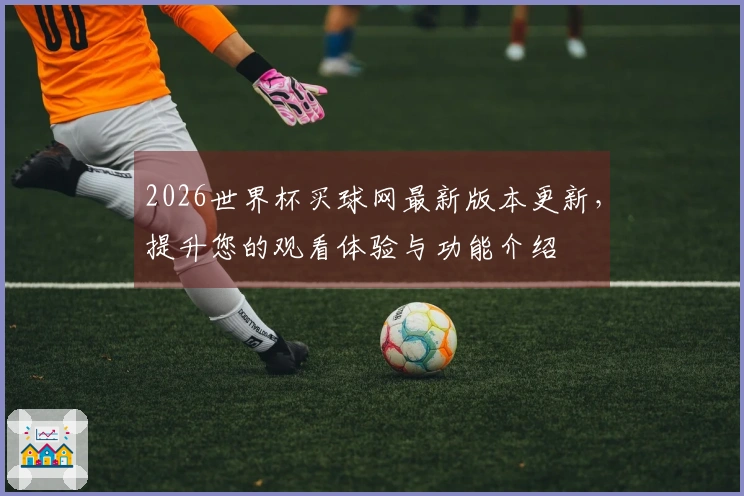 2026世界杯买球网最新版本更新，提升您的观看体验与功能介绍