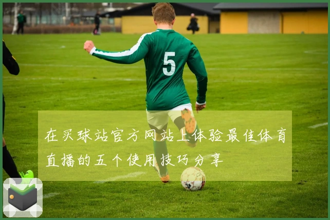 在买球站官方网站上体验最佳体育直播的五个使用技巧分享