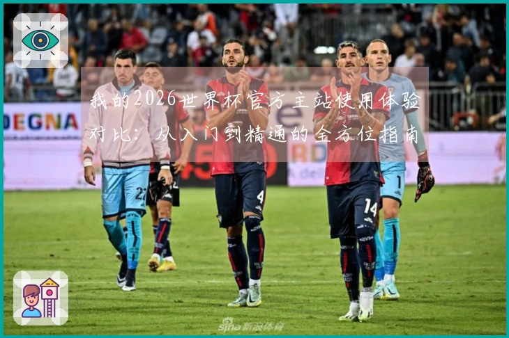 我的2026世界杯官方主站使用体验对比：从入门到精通的全方位指南
