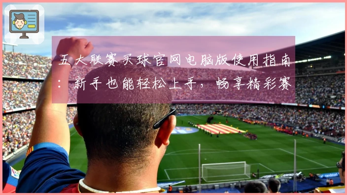 五大联赛买球官网电脑版使用指南：新手也能轻松上手，畅享精彩赛事直播