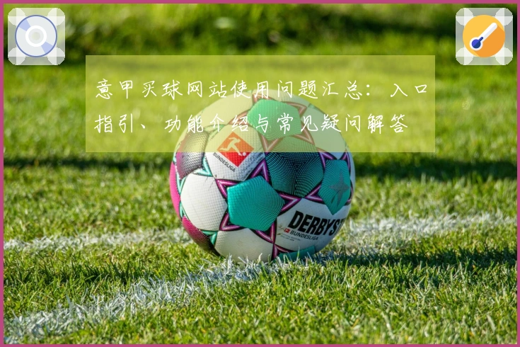意甲买球网站使用问题汇总：入口指引、功能介绍与常见疑问解答