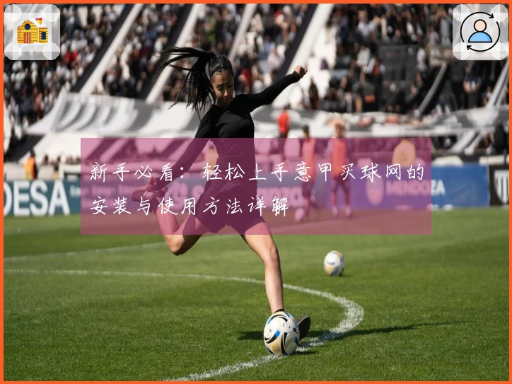 新手必看：轻松上手意甲买球网的安装与使用方法详解