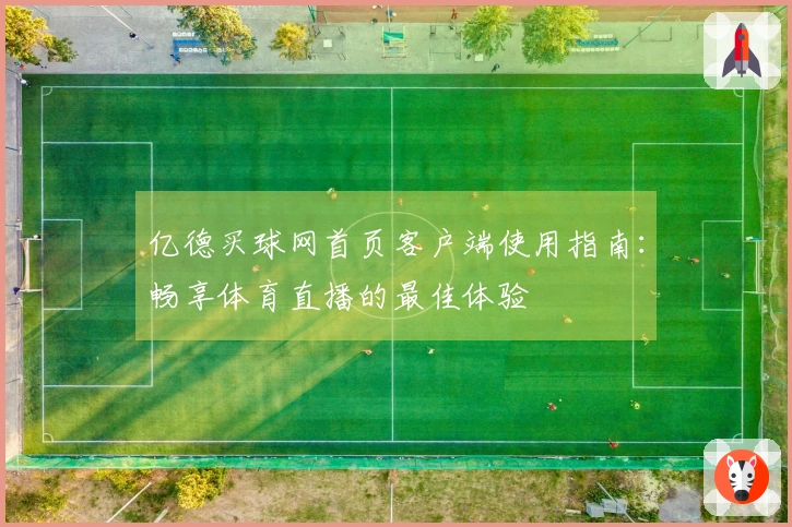 亿德买球网首页客户端使用指南：畅享体育直播的最佳体验