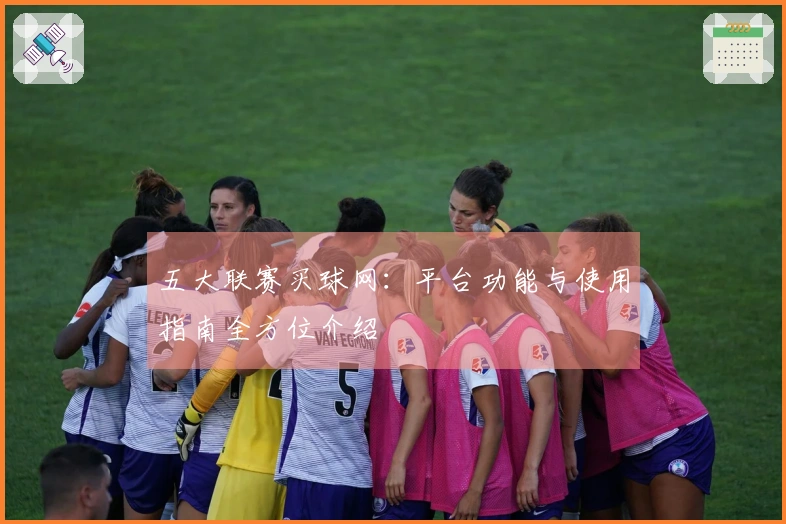 五大联赛买球网：平台功能与使用指南全方位介绍