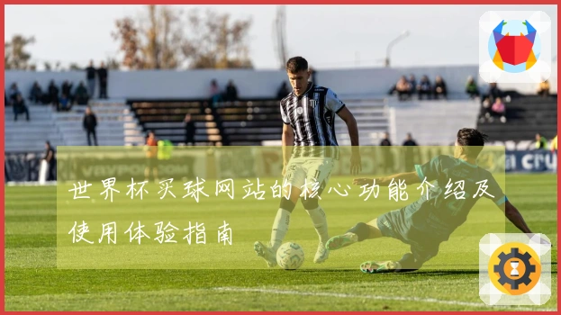 世界杯买球网站的核心功能介绍及使用体验指南