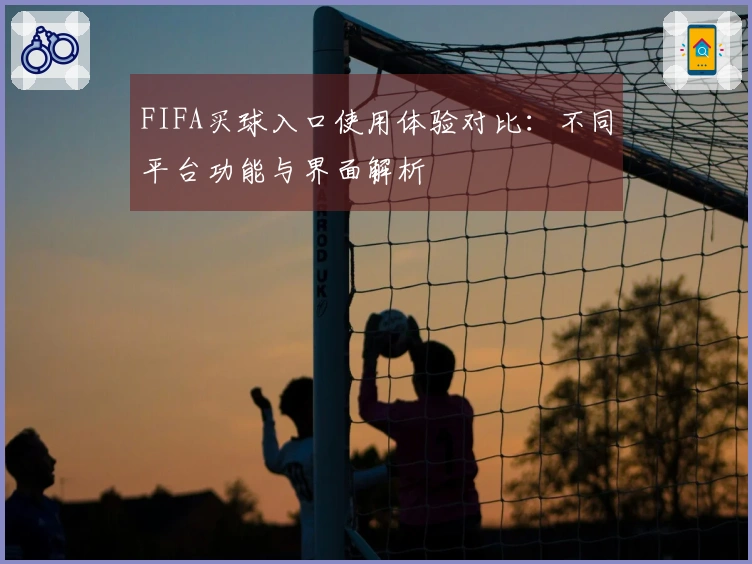 FIFA买球入口使用体验对比：不同平台功能与界面解析