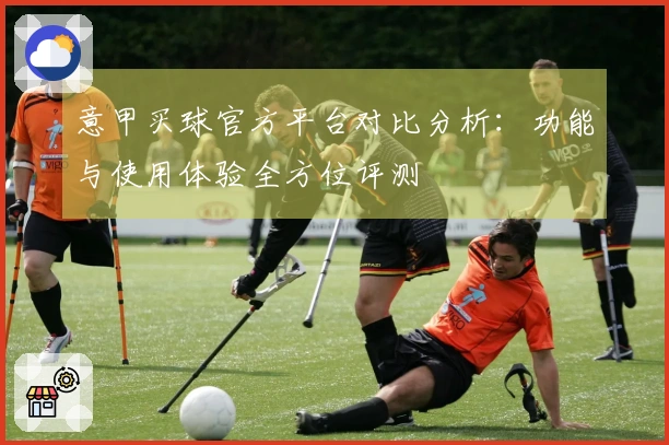 意甲买球官方平台对比分析：功能与使用体验全方位评测