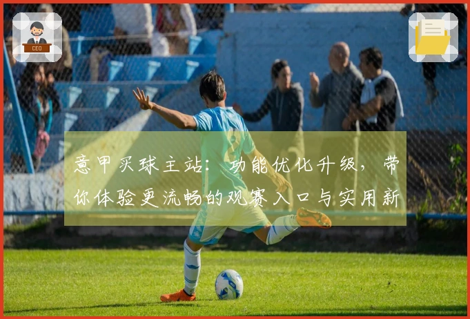 意甲买球主站：功能优化升级，带你体验更流畅的观赛入口与实用新玩法