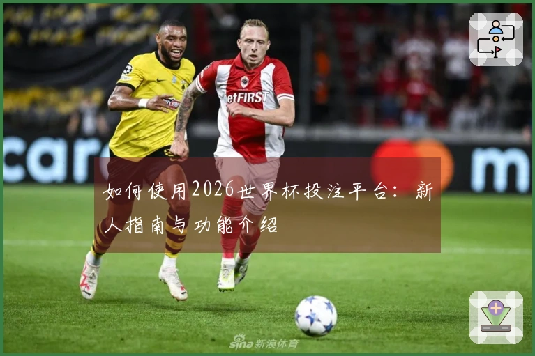 如何使用2026世界杯投注平台：新人指南与功能介绍