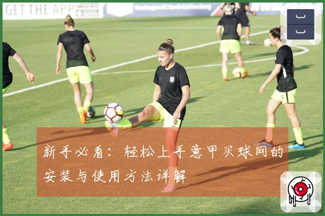 新手必看：轻松上手意甲买球网的安装与使用方法详解
