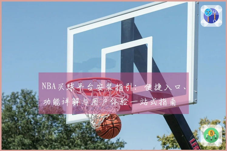 NBA买球平台安装指引：便捷入口、功能详解与用户体验一站式指南
