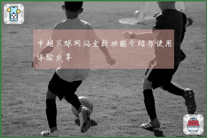 中超买球网站全新功能介绍与使用体验分享