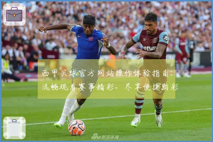 西甲买球官方网站操作体验指南：流畅观看赛事精彩，尽享便捷购彩流程