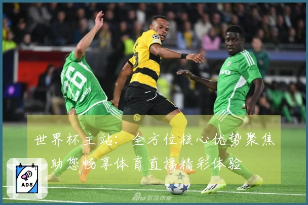 世界杯主站：全方位核心优势聚焦，助您畅享体育直播精彩体验