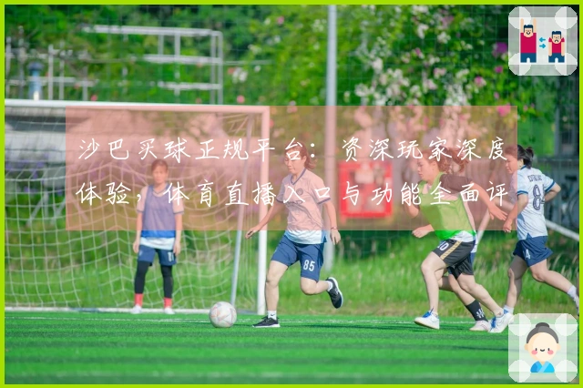 沙巴买球正规平台：资深玩家深度体验，体育直播入口与功能全面评测